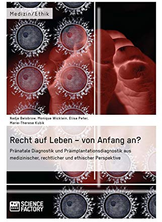 Recht auf Leben – von Anfang an? Pränatale Diagnostik und Präimplantationsdiagnostik aus medizinischer, rechtlicher und ethischer Perspektive