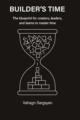Builder's Time: The blueprint for creators, leaders, and teams to master time.