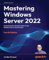 Mastering Windows Server 2022: Comprehensive administration of your Windows Server environment