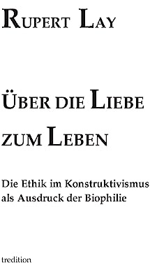 Über die Liebe zum Leben: Die Ethik im Konstruktivismus als Ausdruck der Biophilie
