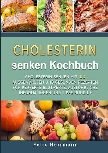 Cholesterin senken Kochbuch: Cholesterin senken mit 100 ausgewählten und gesunden Rezepten für perfekte Blutwerte. Ausführliche Informationen und Tipps rund um