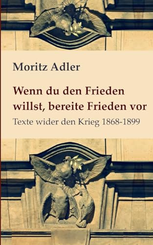 Wenn du den Frieden willst, bereite Frieden vor: Texte wider den Krieg 1868 - 1899 (edition pace)