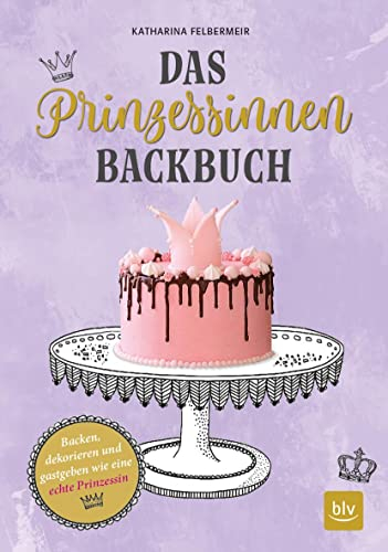 Das Prinzessinnen-Backbuch: Backen, dekorieren und gastgeben wie eine echte Prinzessin (BLV Backen)