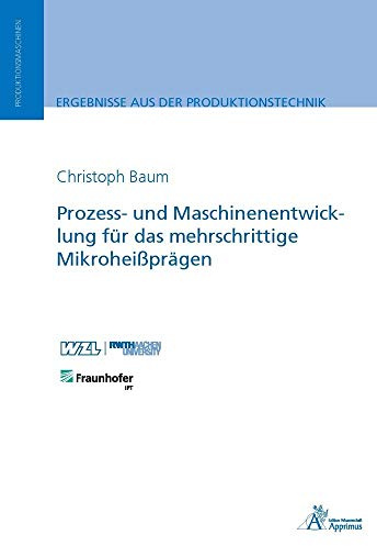 Prozess- und Maschinenentwicklung für das mehrschrittige Mikroheißprägen (Ergebnisse aus der Produktionstechnik)