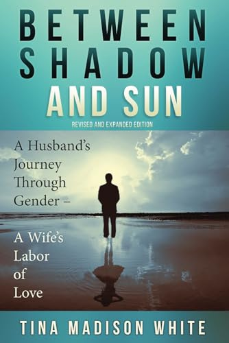 Between Shadow and Sun: A Husband's Journey Through Gender - A Wife's Labor of Love