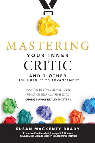 Mastering Your Inner Critic and 7 Other High Hurdles to Advancement: How the Best Women Leaders Practice Self-Awareness to Change What Really Matters (BUSINESS BOOKS)