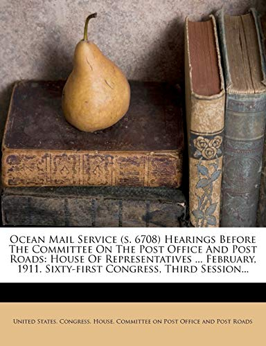 Ocean Mail Service (S. 6708) Hearings Before the Committee on the Post Office and Post Roads: House of Representatives ... February, 1911. Sixty-First