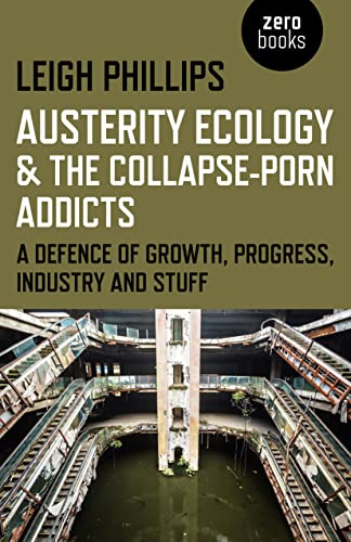 Austerity Ecology & the CollapsePorn Addicts: A Defence Of Growth, Progress, Industry And Stuff