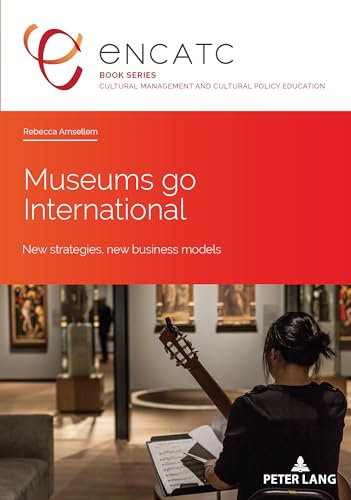Museums go International: New strategies, new business models: 5 (Cultural Management and Cultural Policy Education)