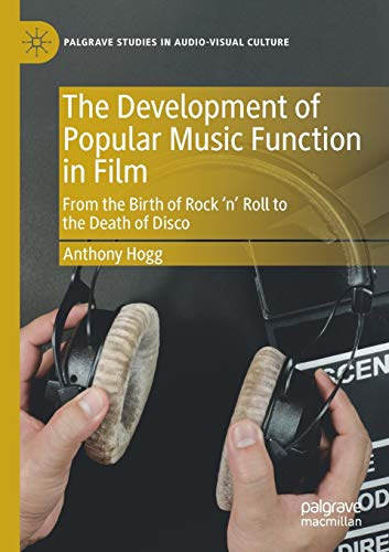 The Development of Popular Music Function in Film: From the Birth of Rock ‘n’ Roll to the Death of Disco (Palgrave Studies in Audio-Visual Culture)