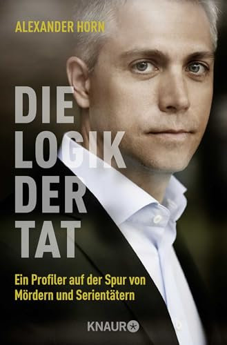 Die Logik der Tat: Ein Profiler auf der Spur von Mördern und Serientätern