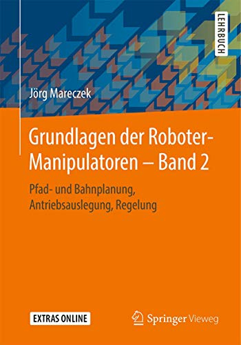 Grundlagen der Roboter-Manipulatoren – Band 2: Pfad- und Bahnplanung, Antriebsauslegung, Regelung