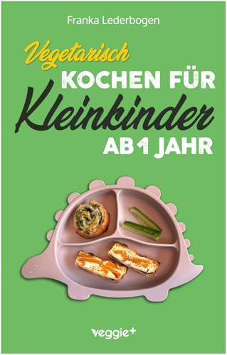 Vegetarisch kochen für Kleinkinder ab 1 Jahr: Das große vegetarische Kochbuch für Kleinkinder und die ganze Familie (mit kindergerechten Rezepten ohne ... für den Familientisch ab 12 Monate) von