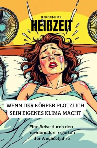 Heißzeit - Wenn der Körper plötzlich sein eigenes Klima macht.: Eine Reise durch den hormonellen Irrgarten der Wechseljahre.