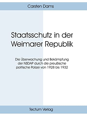 Staatsschutz in der Weimarer Republik. Die Überwachung und Bekämpfung der NSDAP durch die preußische politische Polizei von 1928 bis 1932
