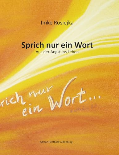 Sprich nur ein Wort: Aus der Angst ins Leben