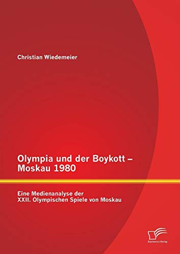 Olympia und der Boykott - Moskau 1980: Eine Medienanalyse der Xxii. Olympischen Spiele von Moskau