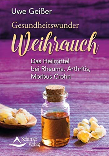 Gesundheitswunder Weihrauch: Das Heilmittel bei Rheuma, Arthritis, Morbus Crohn