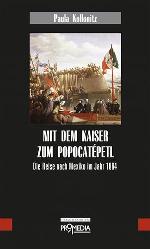Mit dem Kaiser zum Popocatépetl: Die Reise nach Mexiko im Jahr 1864 (Edition Frauenfahrten)