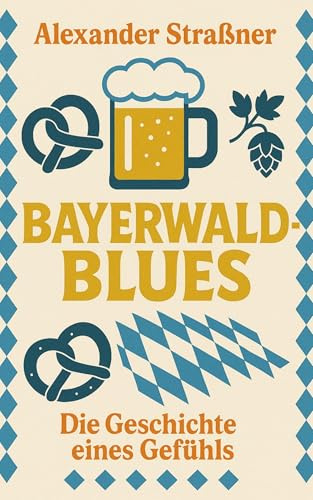 Bayerwaldblues: Die Geschichte eines Gefühls: Die Geschichte enes Gefühls