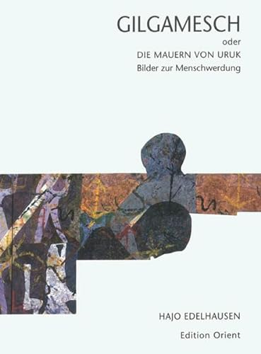 Gilgamesch oder die Mauern von Uruk: Bilder zur Menschwerdung