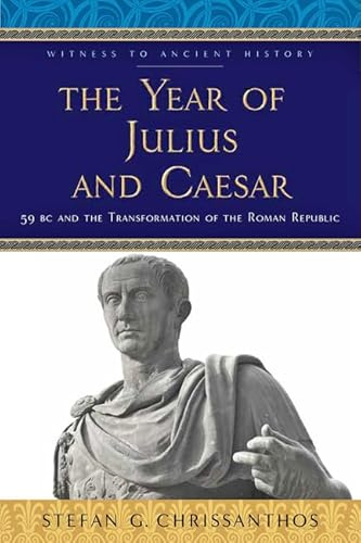 The Year of Julius and Caesar – 59 BC and the Transformation of the Roman Republic (Witness to Ancient History)