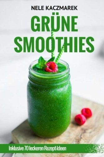 Grüne Smoothies - Vegane Wohlfühl-Power aus dem Mixer: Entschlacken, Entgiften & Abnehmen - 70 leckere Rezept-Ideen