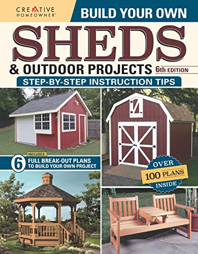 Build Your Own Sheds & Outdoor Projects Manual, 6th Edition (Creative Homeowner) 6 DIY Projects, Construction Tips, & a Catalog of Plans for Order ... and More: Step-by-step Instruction Tips