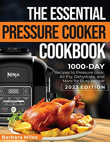 The Essential Pressure Cooker Cookbook: 1000-DAY Recipes to Pressure Cook, Air Fryer, Dehydrate, and More for Busy People 2023 Edition