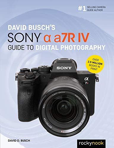David Busch's Sony Alpha a7R IV Guide to Digital Photography (The David Busch Camera Guide)