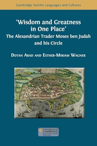 Wisdom and Greatness in one Place: The Alexandrian Trader Moses ben Judah and his Circle (Semitic Languages and Cultures)