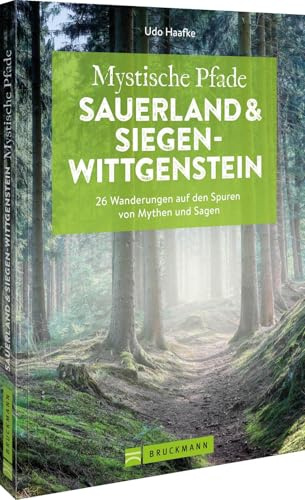 Mystische Pfade Sauerland und Siegen-Wittgenstein: 26 Wanderungen auf den Spuren von Mythen und Sagen – Entdecken Sie die geheimnisvollen Landschaften ... für unvergessliche Naturerlebnisse.