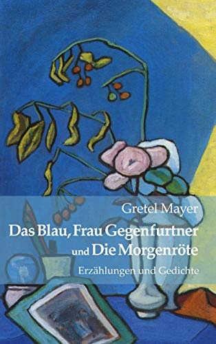 Das Blau, Frau Gegenfurtner und Die Morgenröte: Erzählungen und Gedichte