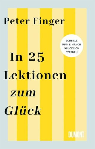 In 25 Lektionen zum Glück: Schnell und einfach glücklich werden