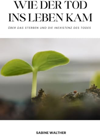 Wie der Tod ins Leben kam: Über das Sterben und die Inexistenz des Todes