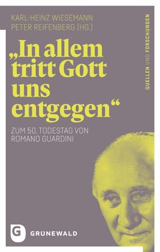 In allem tritt Gott uns entgegen: Zum 50. Todestag von Romano Guardini (Romano Guardini - Quellen und Forschungen, Band 3)
