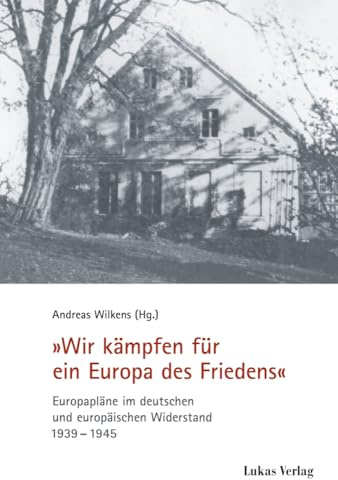 Wir kämpfen für ein Europa des Friedens: Europapläne im deutschen und europäischen Widerstand 1939–1945 (Schriften der Gedenkstätte Deutscher Widerstand: Reihe A: Analysen und Darstellungen)