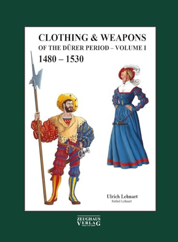 Clothing & Weapons of the Dürer Period 1480-1530: Volume I