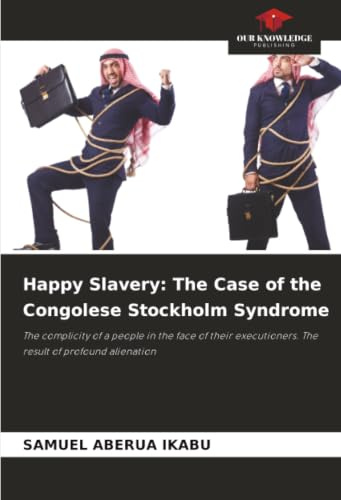 Happy Slavery: The Case of the Congolese Stockholm Syndrome: The complicity of a people in the face of their executioners. The result of profound alienation