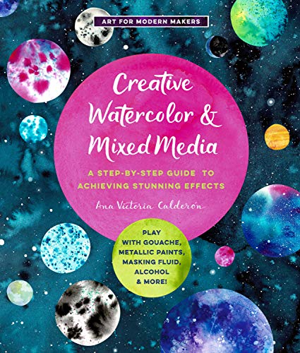 Creative Watercolor and Mixed Media: A Step-by-Step Guide to Achieving Stunning Effects--Play with Gouache, Metallic Paints, Masking Fluid, Alcohol, and More! (3) (Art for Modern Makers, Band 3)
