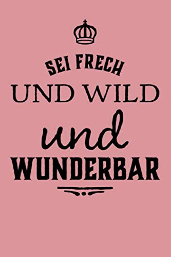 Sei frech und wild und wunderbar: Schönes Notizbuch mit 120 linierten Seiten im handlichen A5 Format / Positiver Spruch / Motivation