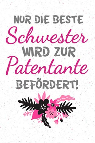 NUR DIE BESTE SCHWESTER WIRD ZUR PATENTANTE BEFÖRDERT: Schönes Geschenk für eine Patentante I Notizbuch, 110 linierte Seiten I Format 6x9 Zoll, DIN A5 I Soft Cover matt I