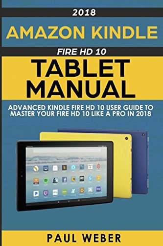 Amazon Kindle Fire HD 10 Tablet Manual: Advanced Kindle Fire HD 10 User Guide to Master your Fire HD 10 Like a Pro in 2018