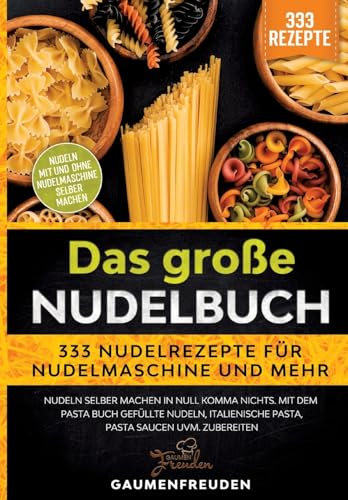 Das große Nudelbuch – 333 Nudelrezepte für Nudelmaschine und mehr: Nudeln selber machen in null Komma nichts. Mit dem Pasta Buch gefüllte Nudeln, italienische Pasta, Pasta Saucen uvm. zubereiten