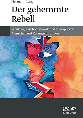 Der gehemmte Rebell: Struktur, Psychodynamik und Therapie von Menschen mit Zwangsstörungen