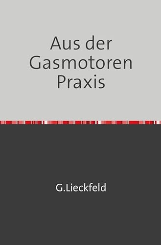 Aus der Gasmotoren-Praxis: Auswahl, Prüfung und Wartung der Gasmotoren - Nachdruck 2018 Taschenbuch