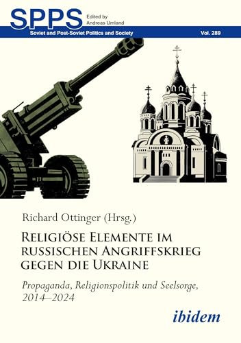 Religiöse Elemente im russischen Angriffskrieg gegen die Ukraine: Propaganda, Religionspolitik und Seelsorge, 2014–2024 (Soviet and Post-Soviet Politics and Society)