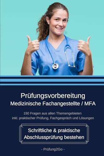 Prüfungsvorbereitung Medizinische Fachangestellte / MFA - Schriftliche & praktische Abschlussprüfung bestehen: 150 Fragen aus allen Themengebieten inkl. praktischer Prüfung, Fachgespräch und Lösungen
