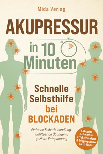 Akupressur in 10 Minuten - Schnelle Selbsthilfe bei Blockaden: Einfache Selbstbehandlung, wohltuende Übungen & gezielte Entspannung – Alltagsbeschwerden effektiv lindern & Triggerpunkte sanft lösen