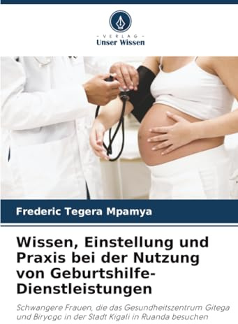 Wissen, Einstellung und Praxis bei der Nutzung von Geburtshilfe-Dienstleistungen: Schwangere Frauen, die das Gesundheitszentrum Gitega und Biryogo in der Stadt Kigali in Ruanda besuchen